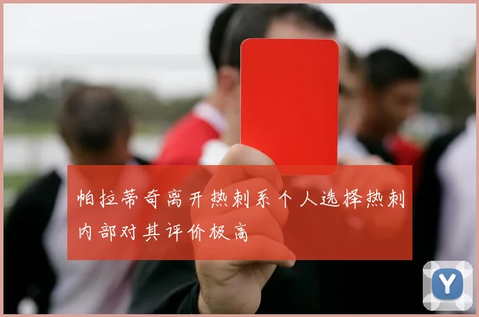 帕拉蒂奇离开热刺系个人选择热刺内部对其评价极高