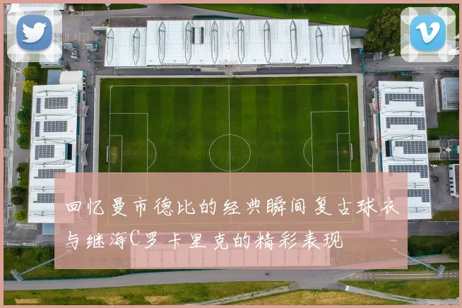 回忆曼市德比的经典瞬间复古球衣与继海C罗卡里克的精彩表现