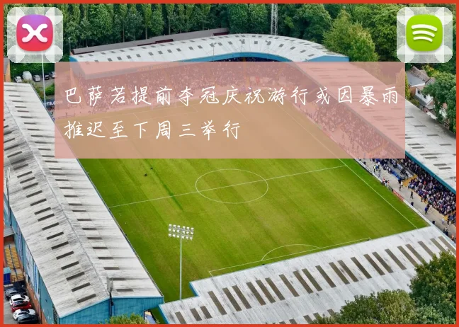 巴萨若提前夺冠庆祝游行或因暴雨推迟至下周三举行