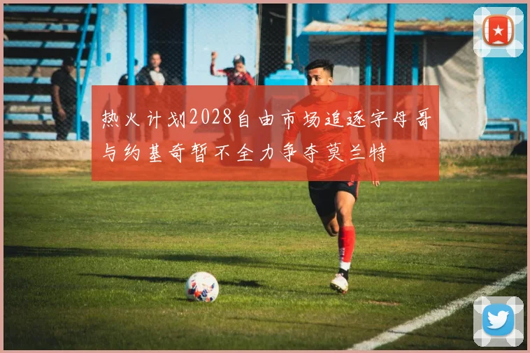 热火计划2028自由市场追逐字母哥与约基奇暂不全力争夺莫兰特