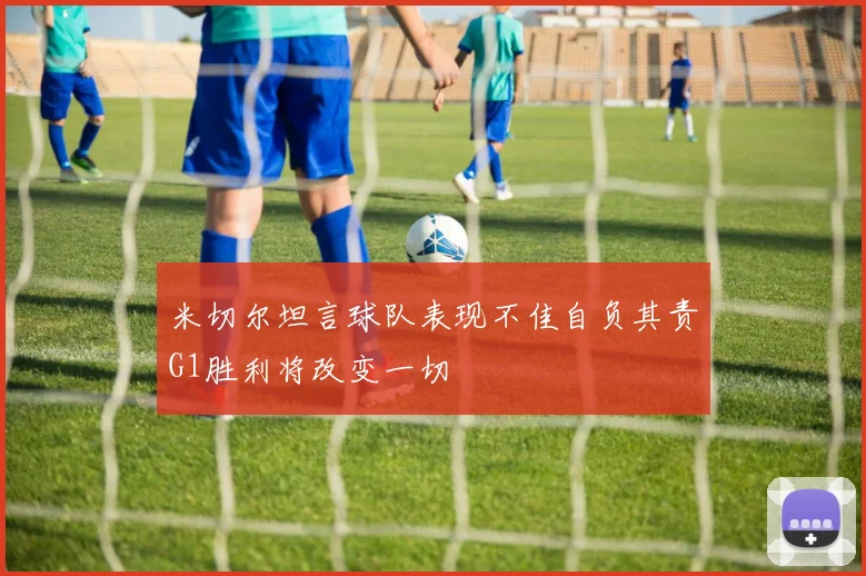 米切尔坦言球队表现不佳自负其责G1胜利将改变一切