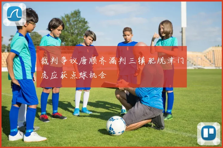 裁判争议唐顺齐漏判三镇犯规津门虎应获点球机会