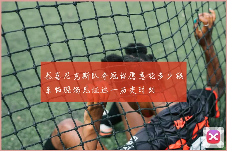 恭喜尼克斯队夺冠你愿意花多少钱亲临现场见证这一历史时刻