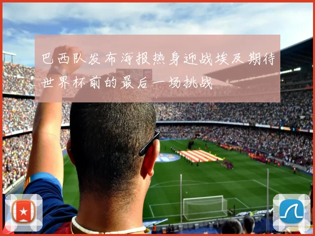 巴西队发布海报热身迎战埃及期待世界杯前的最后一场挑战