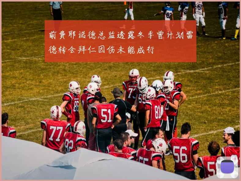 前费耶诺德总监透露冬季曾计划雷德转会拜仁因伤未能成行