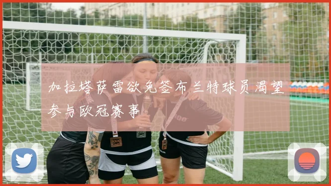 加拉塔萨雷欲免签布兰特球员渴望参与欧冠赛事