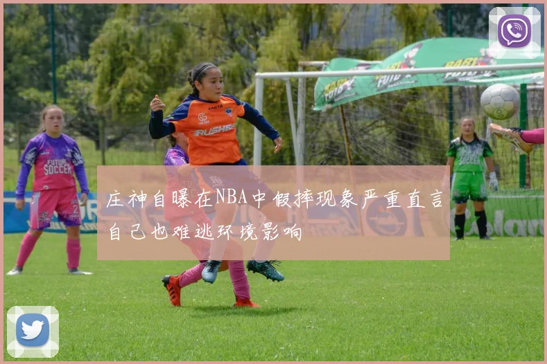 庄神自曝在NBA中假摔现象严重直言自己也难逃环境影响