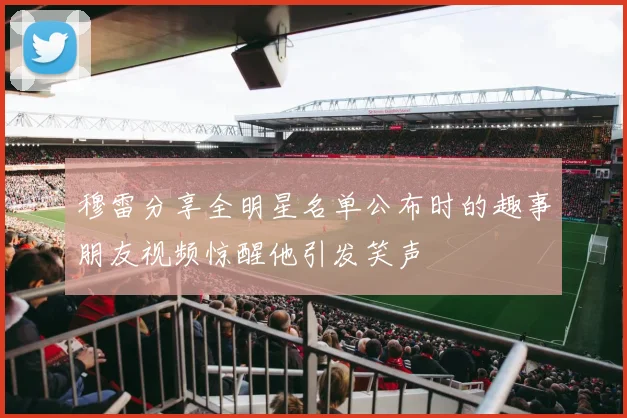 穆雷分享全明星名单公布时的趣事朋友视频惊醒他引发笑声