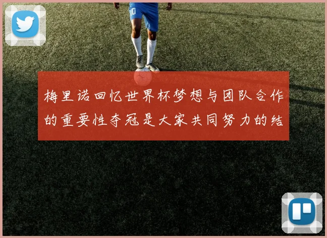 梅里诺回忆世界杯梦想与团队合作的重要性夺冠是大家共同努力的结果