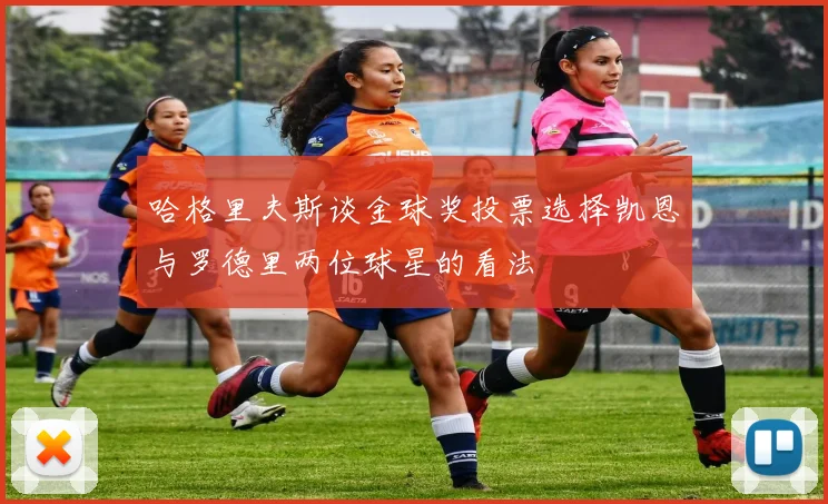 哈格里夫斯谈金球奖投票选择凯恩与罗德里两位球星的看法